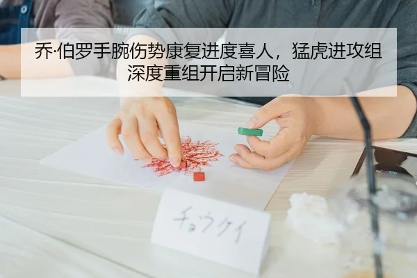 乔·伯罗手腕伤势康复进度喜人，猛虎进攻组深度重组开启新冒险