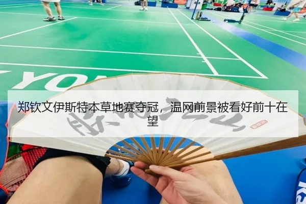 郑钦文伊斯特本草地赛夺冠，温网前景被看好前十在望